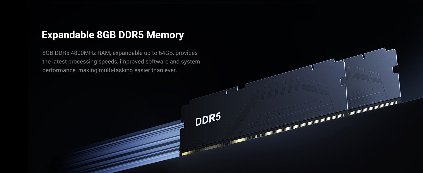 8GB DDR5 RAM (upgradable to 64GB) for faster multitasking.